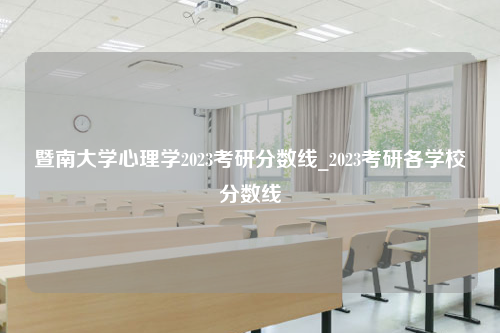 暨南大学心理学2023考研分数线_2023考研各学校分数线