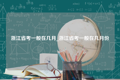 浙江省考一般在几月_浙江省考一般在几月份