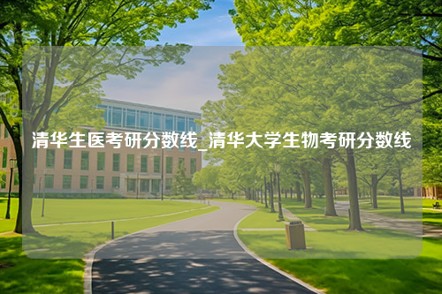 清华生医考研分数线_清华大学生物考研分数线