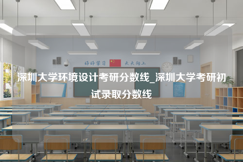 深圳大学环境设计考研分数线_深圳大学考研初试录取分数线