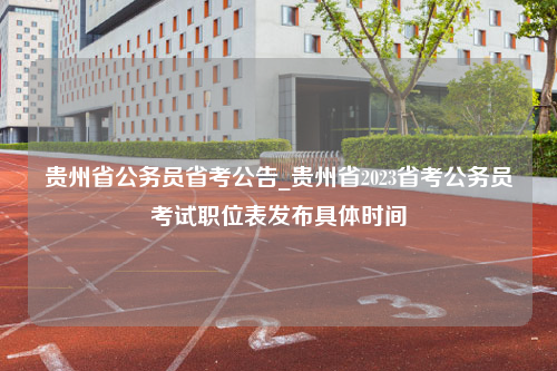 贵州省公务员省考公告_贵州省2023省考公务员考试职位表发布具体时间