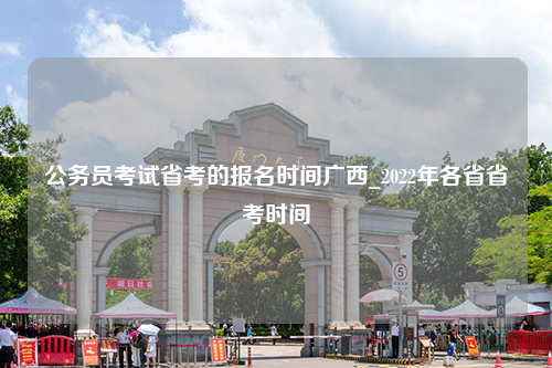 公务员考试省考的报名时间广西_2022年各省省考时间