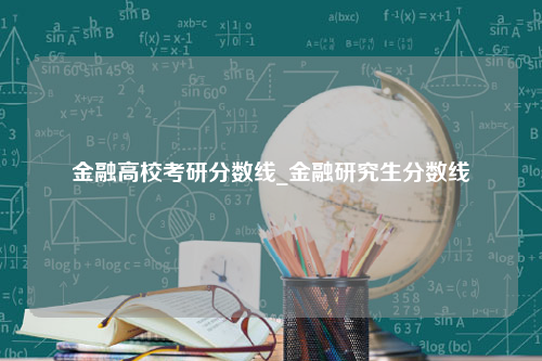 金融高校考研分数线_金融研究生分数线