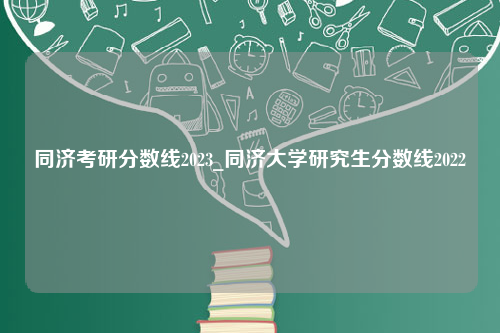 同济考研分数线2023_同济大学研究生分数线2022