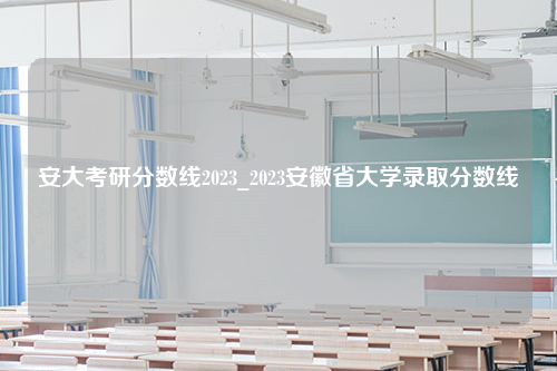 安大考研分数线2023_2023安徽省大学录取分数线