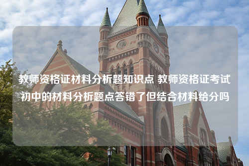 教师资格证材料分析题知识点 教师资格证考试初中的材料分析题点答错了但结合材料给分吗