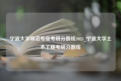 宁波大学师范专业考研分数线2023_宁波大学土木工程考研分数线