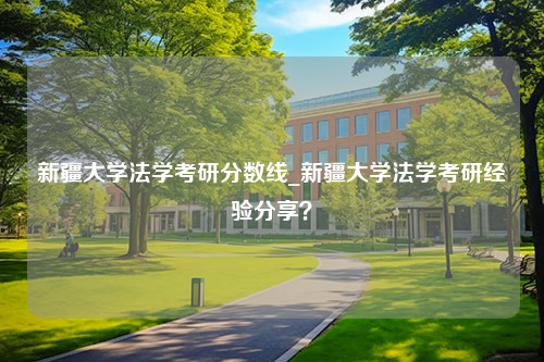 新疆大学法学考研分数线_新疆大学法学考研经验分享？