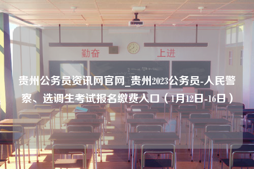 贵州公务员资讯网官网_贵州2023公务员-人民警察、选调生考试报名缴费入口（1月12日-16日）