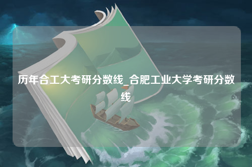 历年合工大考研分数线_合肥工业大学考研分数线