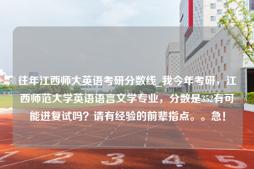 往年江西师大英语考研分数线_我今年考研，江西师范大学英语语言文学专业，分数是352有可能进复试吗？请有经验的前辈指点。。急！