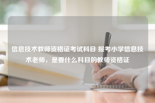 信息技术教师资格证考试科目 报考小学信息技术老师，是要什么科目的教师资格证