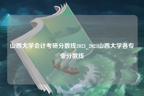 山西大学会计考研分数线2023_2023山西大学各专业分数线