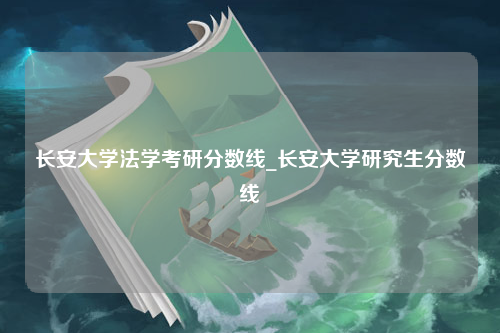 长安大学法学考研分数线_长安大学研究生分数线