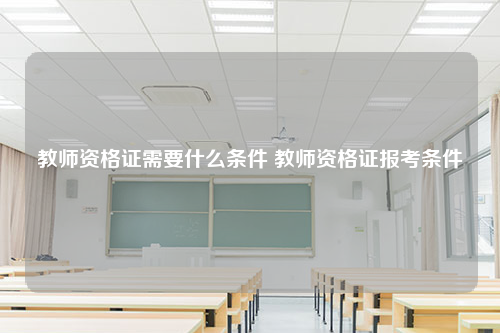 教师资格证需要什么条件 教师资格证报考条件