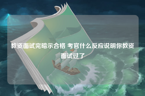 教资面试完暗示合格 考官什么反应说明你教资面试过了