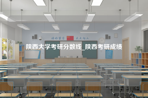 陕西大学考研分数线_陕西考研成绩