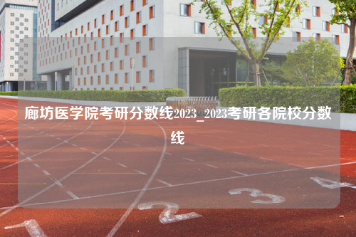 廊坊医学院考研分数线2023_2023考研各院校分数线