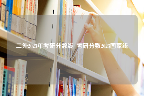 二外2023年考研分数线_考研分数2023国家线