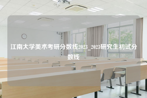 江南大学美术考研分数线2023_2023研究生初试分数线