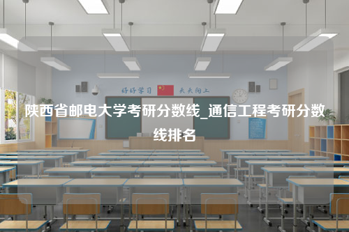 陕西省邮电大学考研分数线_通信工程考研分数线排名