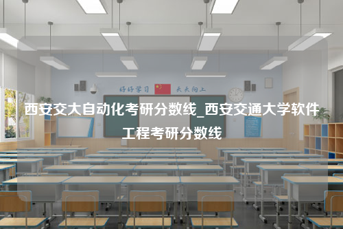 西安交大自动化考研分数线_西安交通大学软件工程考研分数线