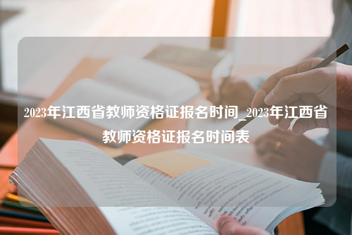 2023年江西省教师资格证报名时间_2023年江西省教师资格证报名时间表