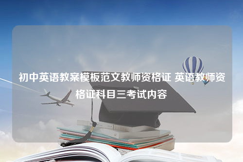 初中英语教案模板范文教师资格证 英语教师资格证科目三考试内容