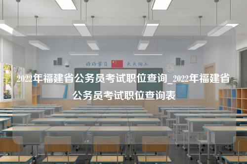 2022年福建省公务员考试职位查询_2022年福建省公务员考试职位查询表