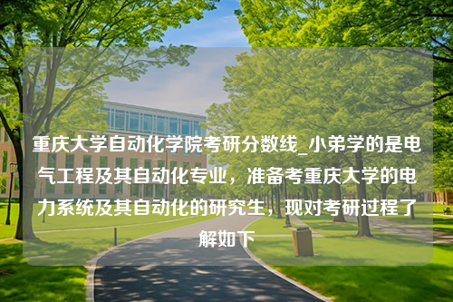 重庆大学自动化学院考研分数线_小弟学的是电气工程及其自动化专业，准备考重庆大学的电力系统及其自动化的研究生，现对考研过程了解如下