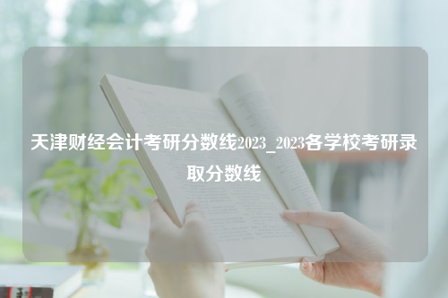 天津财经会计考研分数线2023_2023各学校考研录取分数线