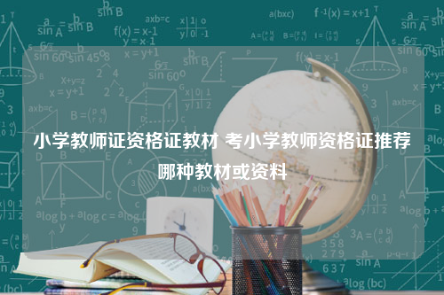 小学教师证资格证教材 考小学教师资格证推荐哪种教材或资料