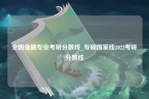 全国金融专业考研分数线_专硕国家线2022考研分数线