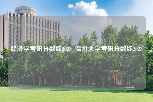 经济学考研分数线2023_温州大学考研分数线2023