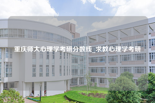 重庆师大心理学考研分数线_求教心理学考研