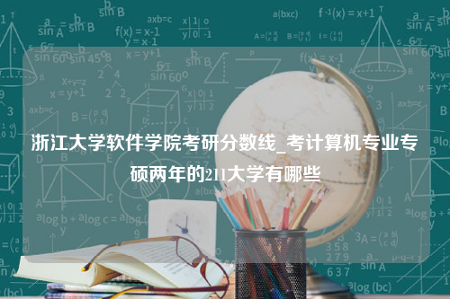 浙江大学软件学院考研分数线_考计算机专业专硕两年的211大学有哪些