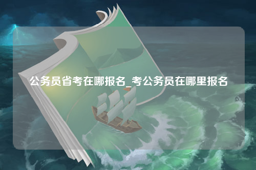 公务员省考在哪报名_考公务员在哪里报名