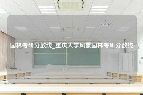 园林考研分数线_重庆大学风景园林考研分数线