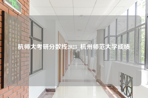 杭师大考研分数线2023_杭州师范大学成绩