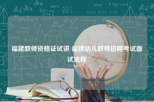 福建教师资格证试讲 福建幼儿教师招聘考试面试流程