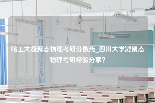 哈工大凝聚态物理考研分数线_四川大学凝聚态物理考研经验分享？