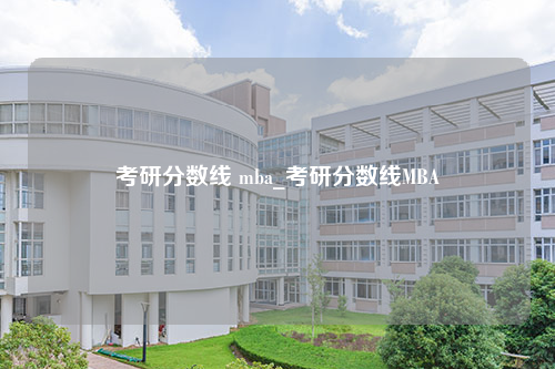 考研分数线 mba_考研分数线MBA