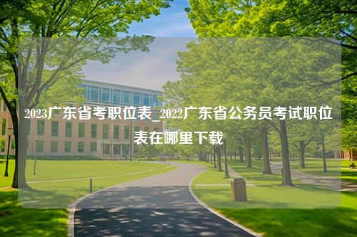 2023广东省考职位表_2022广东省公务员考试职位表在哪里下载